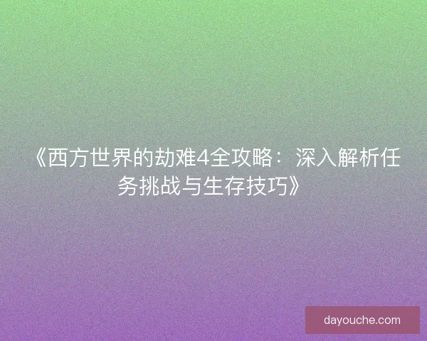 《西方世界的劫难4全攻略：深入解析任务挑战与生存技巧》