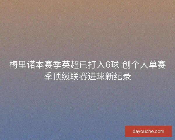 梅里诺本赛季英超已打入6球 创个人单赛季顶级联赛进球新纪录