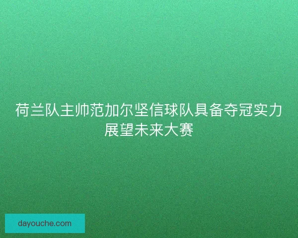 荷兰队主帅范加尔坚信球队具备夺冠实力展望未来大赛
