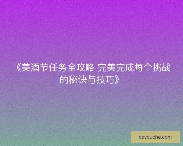 《美酒节任务全攻略 完美完成每个挑战的秘诀与技巧》