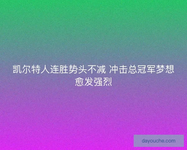 凯尔特人连胜势头不减 冲击总冠军梦想愈发强烈