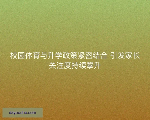 校园体育与升学政策紧密结合 引发家长关注度持续攀升