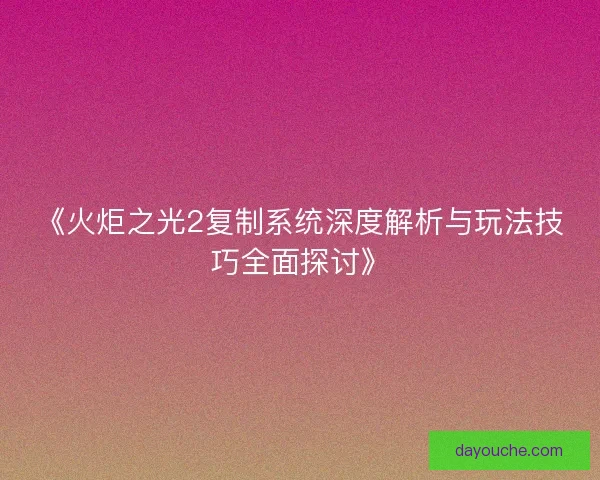 《火炬之光2复制系统深度解析与玩法技巧全面探讨》