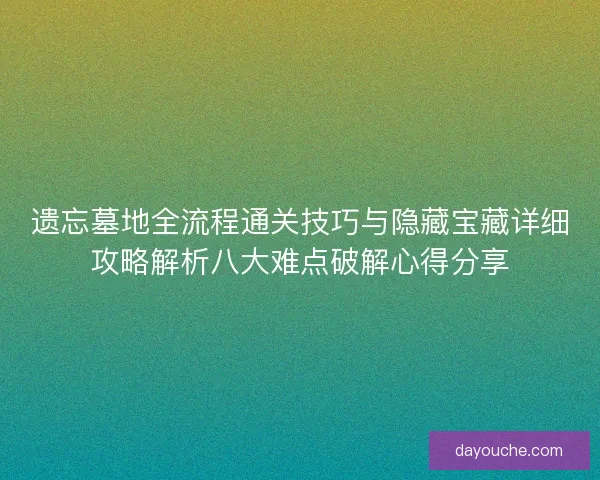 遗忘墓地全流程通关技巧与隐藏宝藏详细攻略解析八大难点破解心得分享 遗忘墓地全流程通关技巧与隐藏宝藏详细攻略解析八大难点破解心得分享
